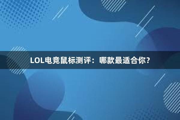 LOL电竞鼠标测评：哪款最适合你？