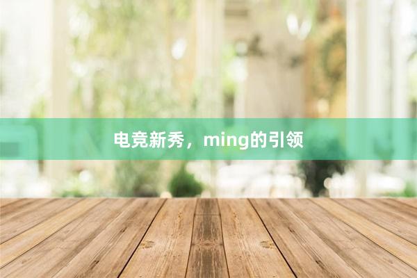 电竞新秀，ming的引领