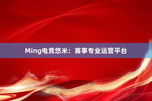 Ming电竞悠米：赛事专业运营平台