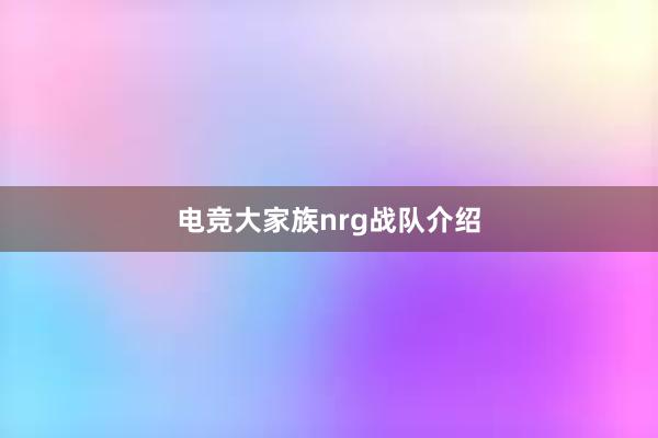 电竞大家族nrg战队介绍