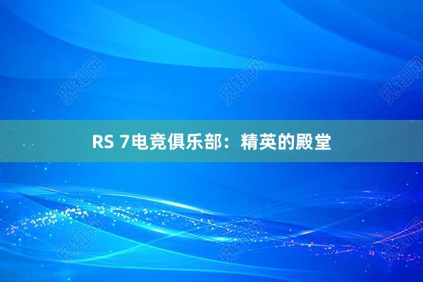 RS 7电竞俱乐部：精英的殿堂