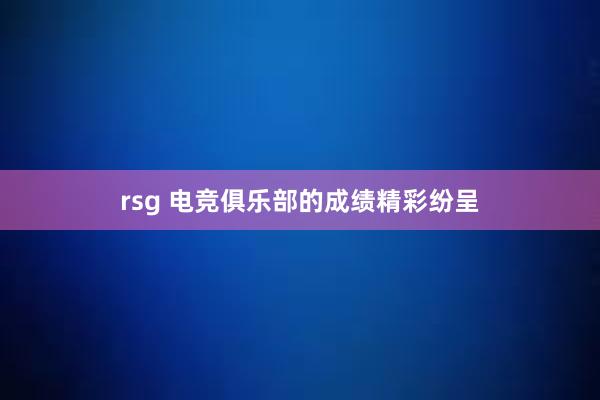 rsg 电竞俱乐部的成绩精彩纷呈