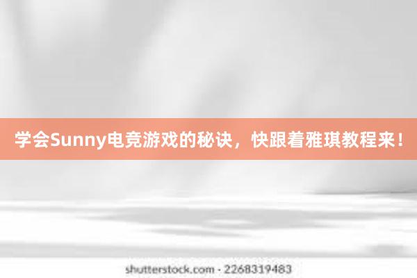 学会Sunny电竞游戏的秘诀，快跟着雅琪教程来！