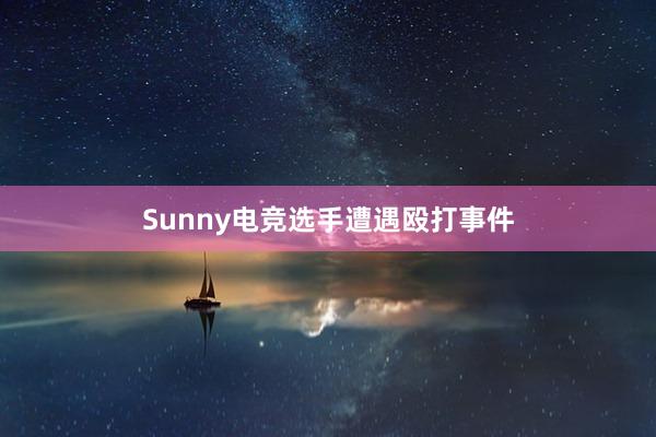 Sunny电竞选手遭遇殴打事件