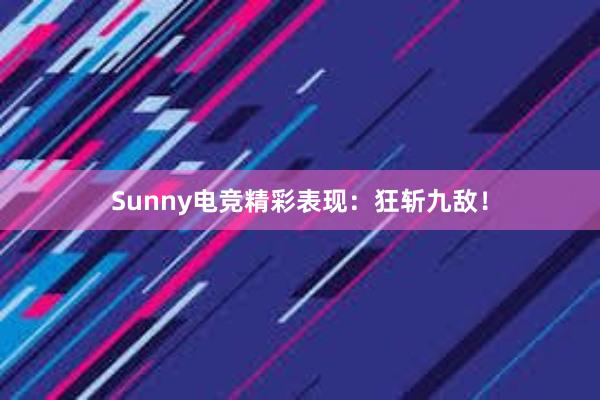 Sunny电竞精彩表现：狂斩九敌！