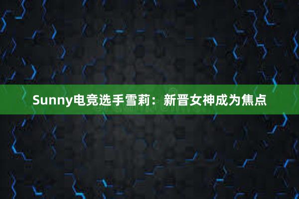 Sunny电竞选手雪莉：新晋女神成为焦点