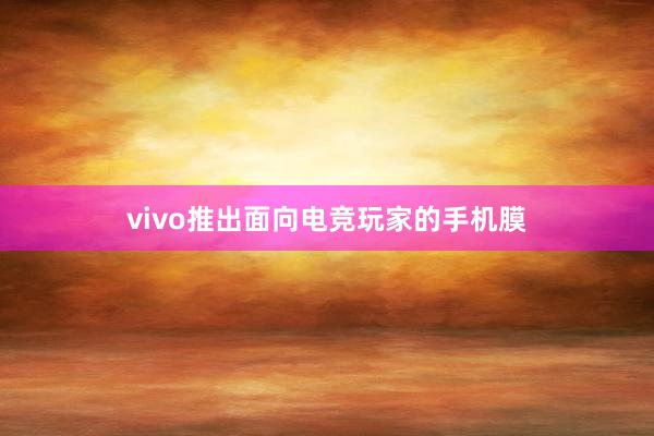 vivo推出面向电竞玩家的手机膜