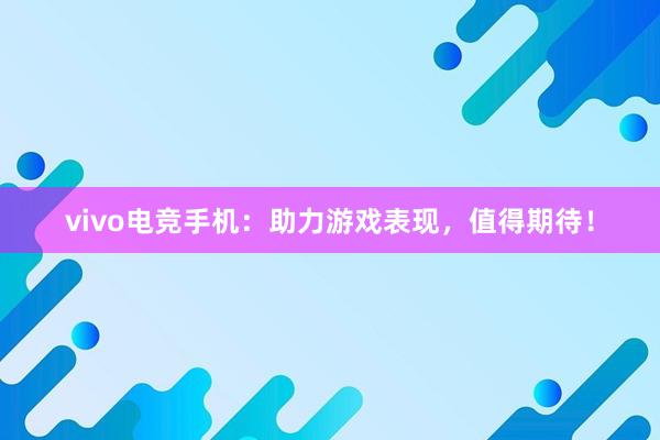 vivo电竞手机：助力游戏表现，值得期待！