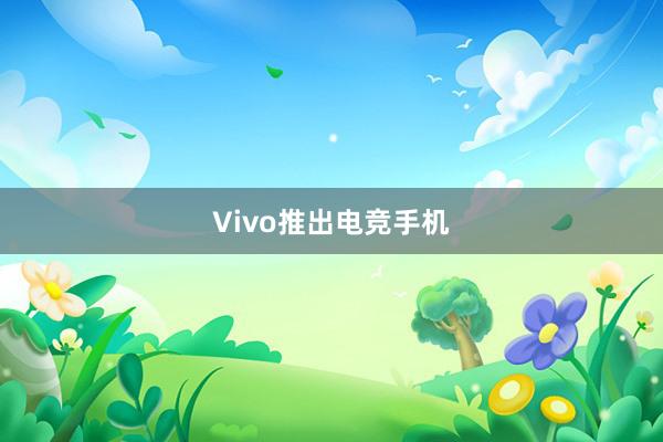 Vivo推出电竞手机