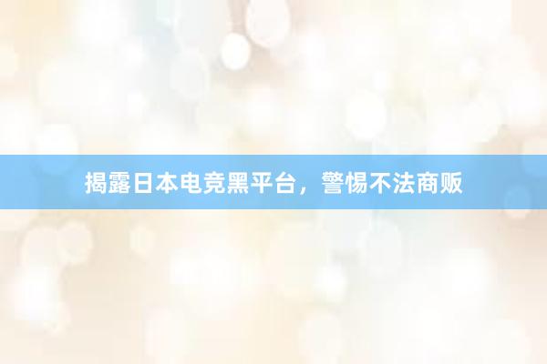 揭露日本电竞黑平台，警惕不法商贩