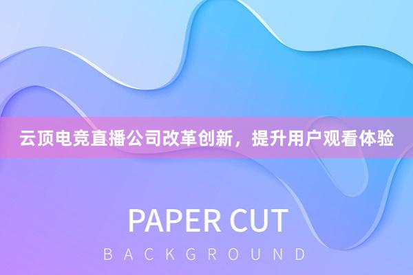 云顶电竞直播公司改革创新，提升用户观看体验