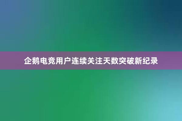 企鹅电竞用户连续关注天数突破新纪录