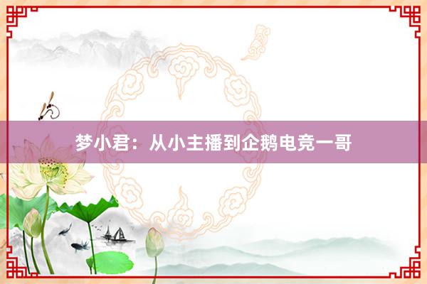 梦小君：从小主播到企鹅电竞一哥