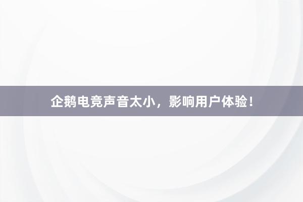 企鹅电竞声音太小，影响用户体验！