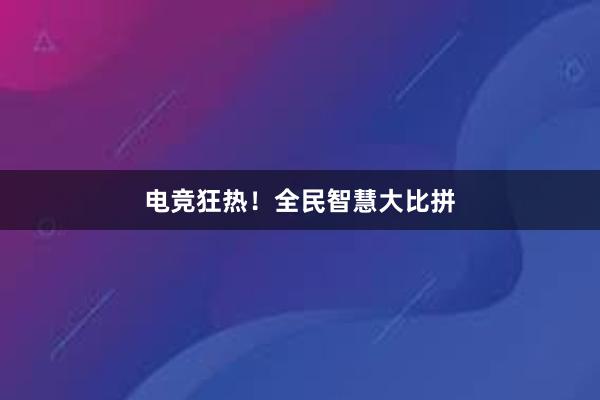 电竞狂热！全民智慧大比拼