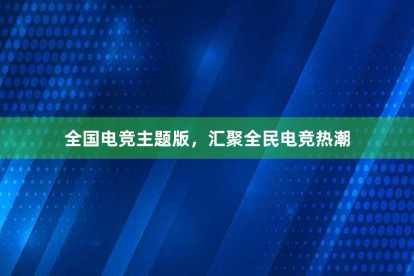 全国电竞主题版，汇聚全民电竞热潮