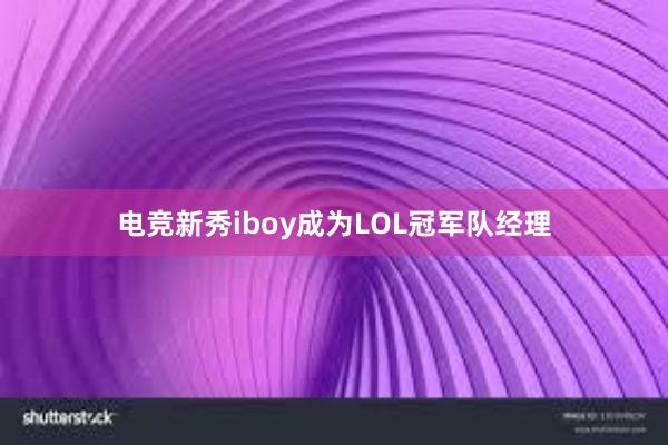 电竞新秀iboy成为LOL冠军队经理