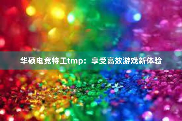 华硕电竞特工tmp：享受高效游戏新体验