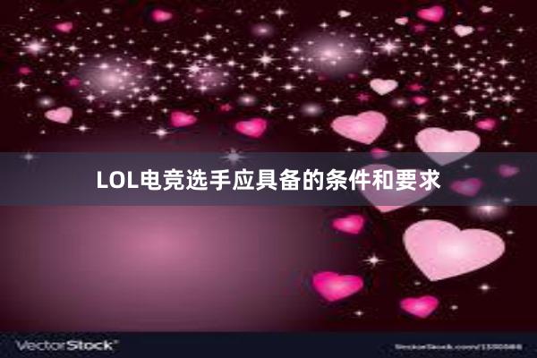 LOL电竞选手应具备的条件和要求