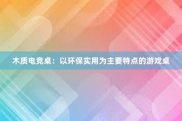 木质电竞桌：以环保实用为主要特点的游戏桌