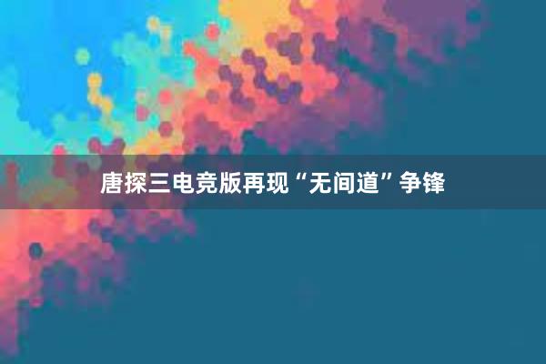 唐探三电竞版再现“无间道”争锋