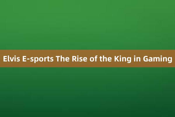 Elvis E-sports The Rise of the King in Gaming