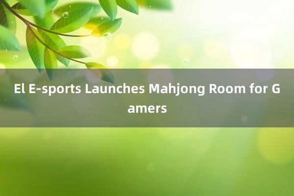 El E-sports Launches Mahjong Room for Gamers