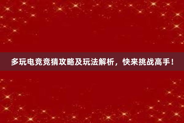 多玩电竞竞猜攻略及玩法解析，快来挑战高手！