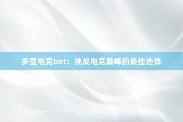 多皇电竞bet：挑战电竞巅峰的最佳选择