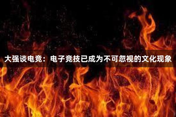 大强谈电竞：电子竞技已成为不可忽视的文化现象