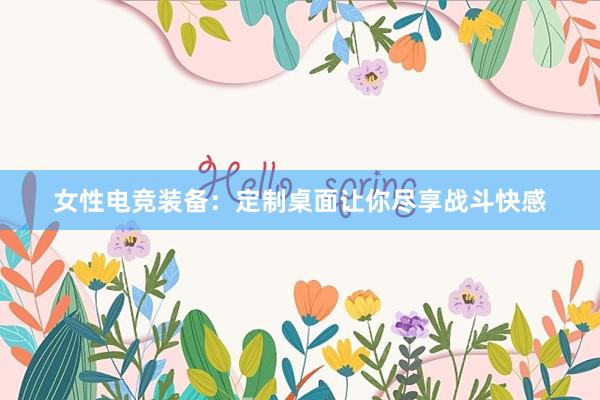 女性电竞装备：定制桌面让你尽享战斗快感