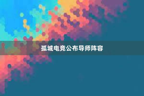 孤城电竞公布导师阵容