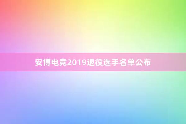 安博电竞2019退役选手名单公布