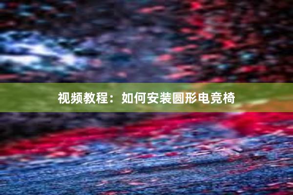 视频教程：如何安装圆形电竞椅