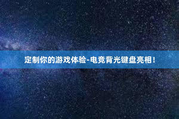 定制你的游戏体验-电竞背光键盘亮相！