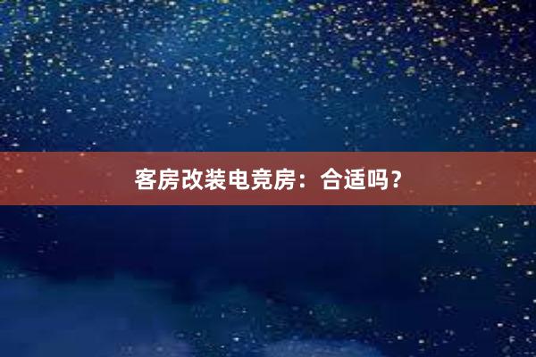 客房改装电竞房：合适吗？