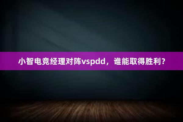 小智电竞经理对阵vspdd，谁能取得胜利？