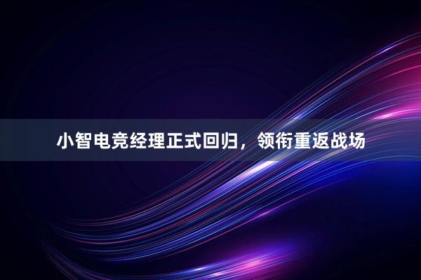 小智电竞经理正式回归，领衔重返战场