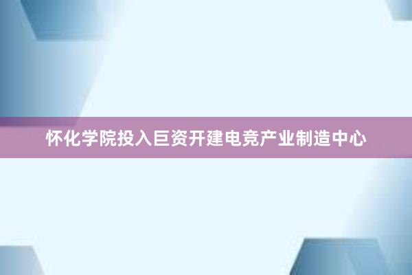 怀化学院投入巨资开建电竞产业制造中心