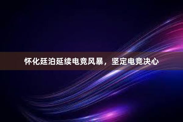 怀化廷泊延续电竞风暴，坚定电竞决心