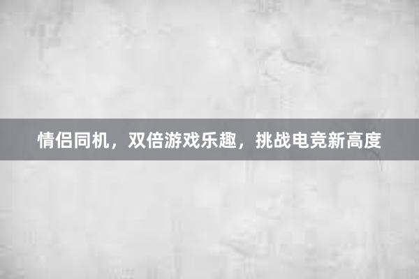 情侣同机，双倍游戏乐趣，挑战电竞新高度