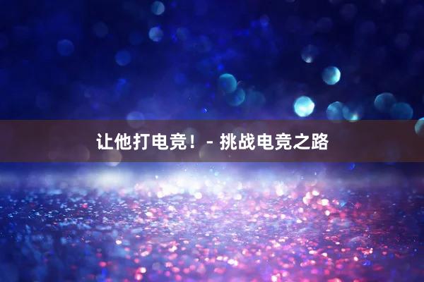 让他打电竞！- 挑战电竞之路