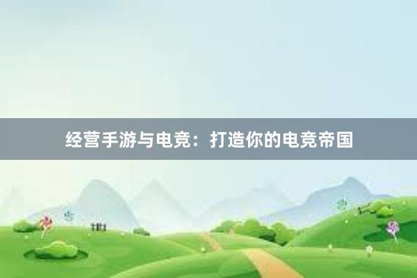 经营手游与电竞：打造你的电竞帝国