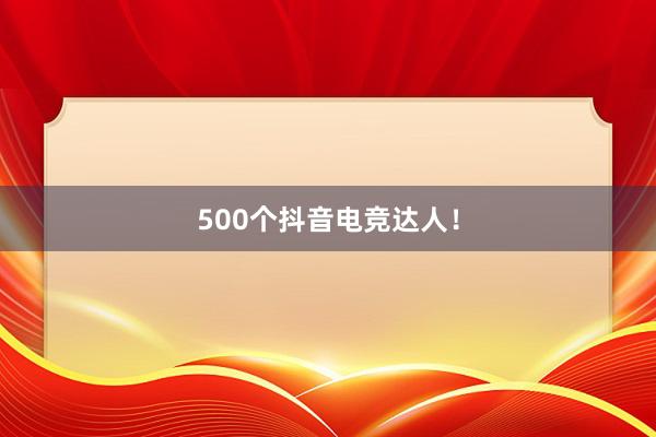 500个抖音电竞达人！