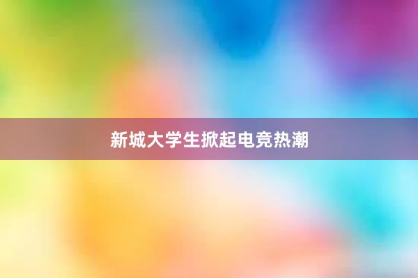 新城大学生掀起电竞热潮