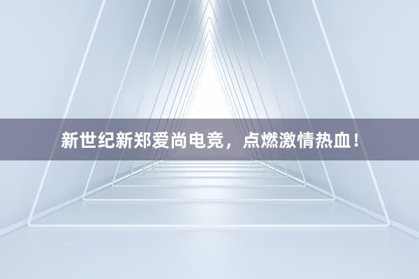 新世纪新郑爱尚电竞，点燃激情热血！