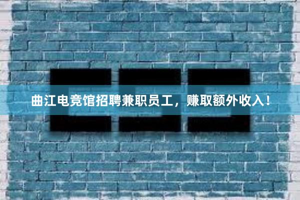 曲江电竞馆招聘兼职员工，赚取额外收入！