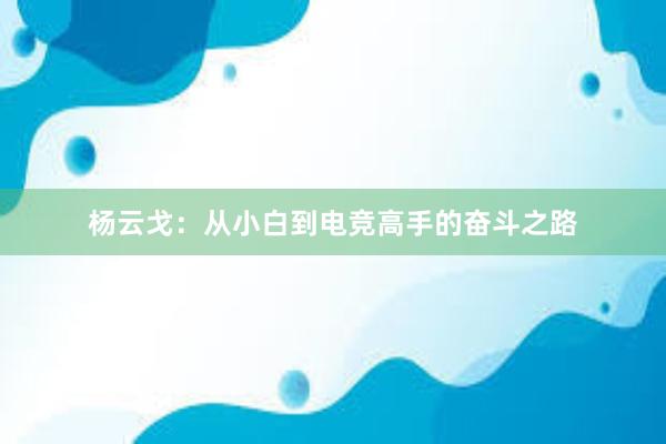 杨云戈：从小白到电竞高手的奋斗之路