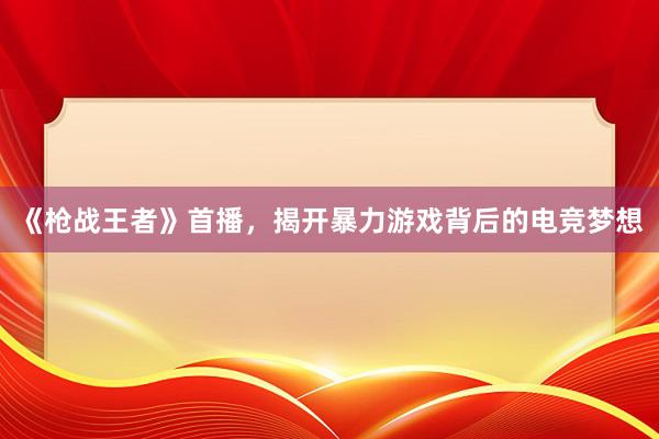 《枪战王者》首播，揭开暴力游戏背后的电竞梦想