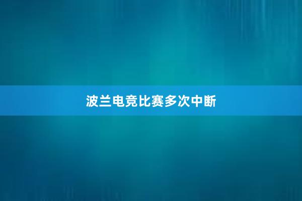 波兰电竞比赛多次中断